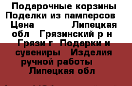 Подарочные корзины Поделки из памперсов › Цена ­ 1 000 - Липецкая обл., Грязинский р-н, Грязи г. Подарки и сувениры » Изделия ручной работы   . Липецкая обл.